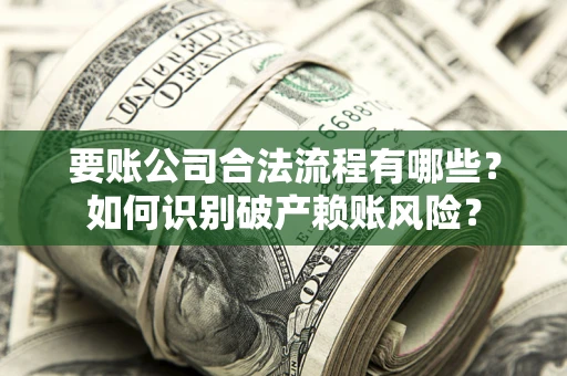 北京要账公司合法流程有哪些？如何识别破产赖账风险？