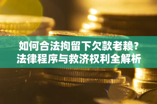 北京如何合法拘留下欠款老赖？法律程序与救济权利全解析