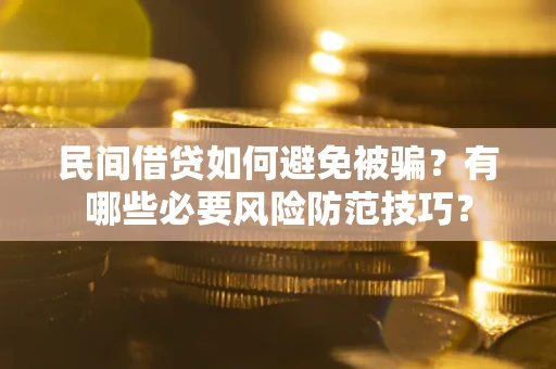 北京民间借贷如何避免被骗？有哪些必要风险防范技巧？