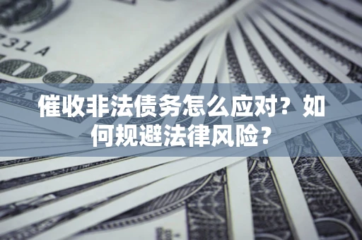 北京催收非法债务怎么应对？如何规避法律风险？