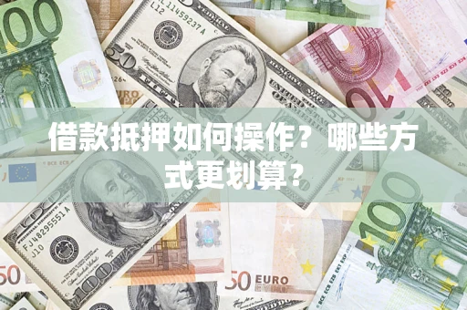 北京借款抵押如何操作？哪些方式更划算？