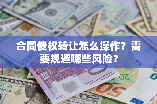 北京合同债权转让怎么操作？需要规避哪些风险？