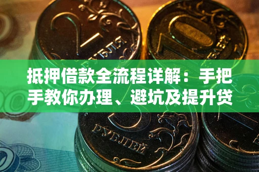 北京抵押借款全流程详解：手把手教你办理、避坑及提升贷款额度