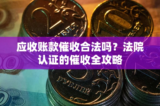 北京应收账款催收合法吗？法院认证的催收全攻略