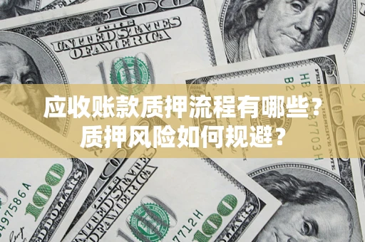 北京应收账款质押流程有哪些？质押风险如何规避？