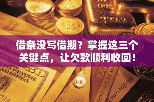 北京借条没写借期？掌握这三个关键点，让欠款顺利收回！