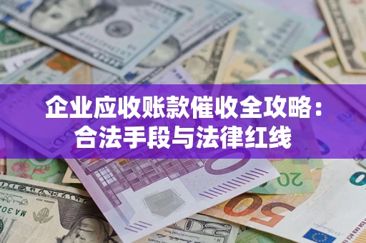 北京企业应收账款催收全攻略：合法手段与法律红线
