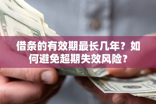 北京借条的有效期最长几年？如何避免超期失效风险？