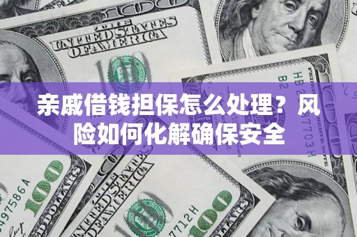 北京亲戚借钱担保怎么处理？风险如何化解确保安全