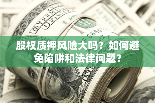 北京股权质押风险大吗？如何避免陷阱和法律问题？