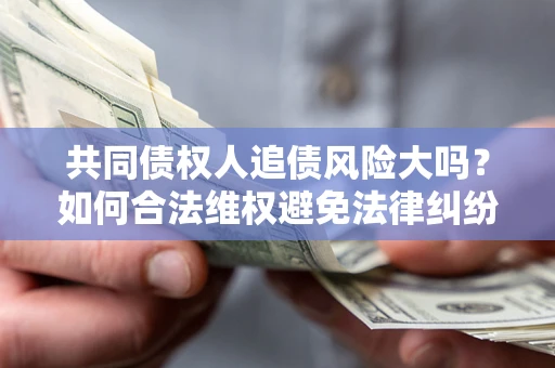 北京共同债权人追债风险大吗？如何合法维权避免法律纠纷？