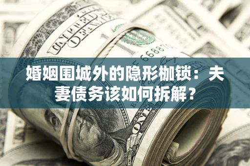 北京婚姻围城外的隐形枷锁：夫妻债务该如何拆解？