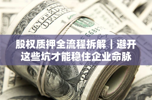 北京股权质押全流程拆解｜避开这些坑才能稳住企业命脉