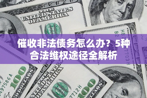 北京催收非法债务怎么办？5种合法维权途径全解析