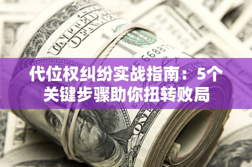 北京代位权纠纷实战指南：5个关键步骤助你扭转败局
