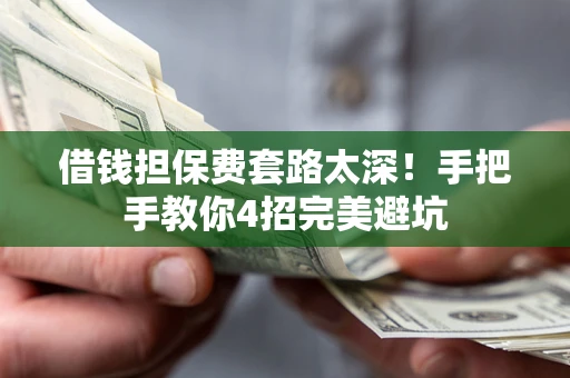 北京借钱担保费套路太深！手把手教你4招完美避坑