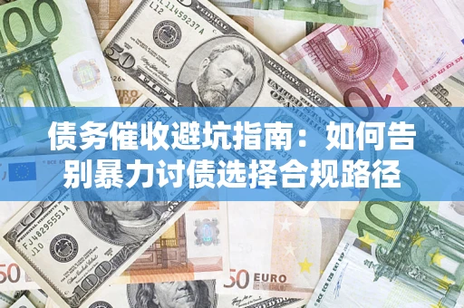 北京债务催收避坑指南：如何告别暴力讨债选择合规路径