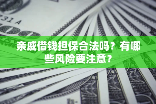 北京亲戚借钱担保合法吗？有哪些风险要注意？