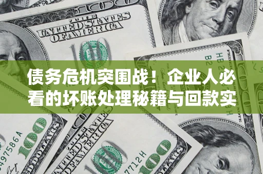 北京债务危机突围战！企业人必看的坏账处理秘籍与回款实战指南