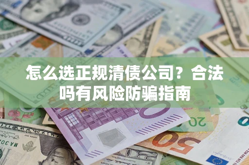 北京怎么选正规清债公司？合法吗有风险防骗指南
