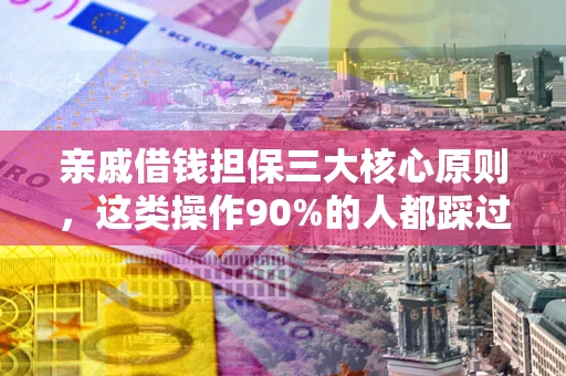 北京亲戚借钱担保三大核心原则，这类操作90%的人都踩过坑！附法院判决案例