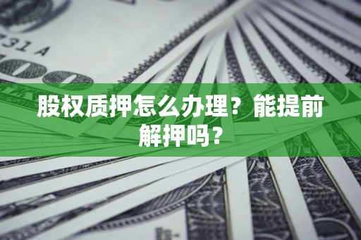北京股权质押怎么办理？能提前解押吗？