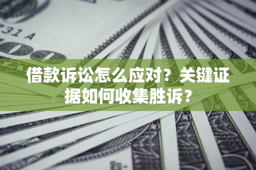 北京借款诉讼怎么应对？关键证据如何收集胜诉？