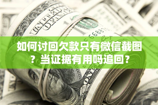 北京如何讨回欠款只有微信截图？当证据有用吗追回？