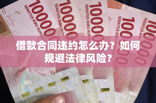 北京借款合同违约怎么办？如何规避法律风险？