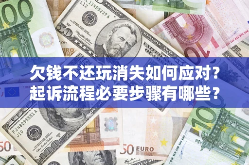 北京欠钱不还玩消失如何应对？起诉流程必要步骤有哪些？