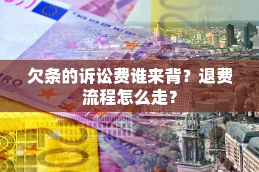 北京欠条的诉讼费谁来背？退费流程怎么走？