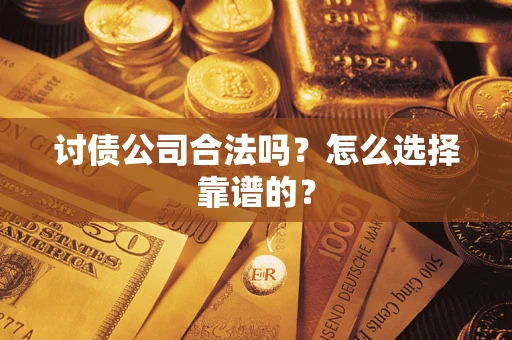 北京讨债公司合法吗？怎么选择靠谱的？
