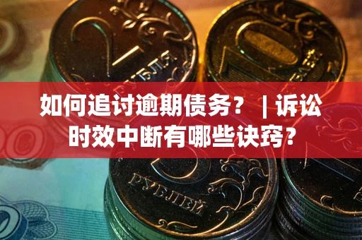 北京如何追讨逾期债务？ | 诉讼时效中断有哪些诀窍？