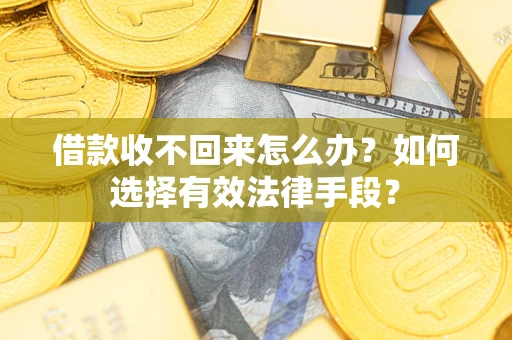 北京借款收不回来怎么办？如何选择有效法律手段？