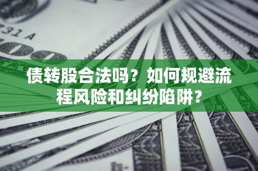 北京债转股合法吗？如何规避流程风险和纠纷陷阱？