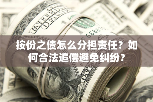 北京按份之债怎么分担责任？如何合法追偿避免纠纷？