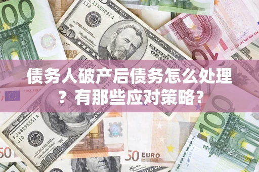 北京债务人破产后债务怎么处理？有那些应对策略？