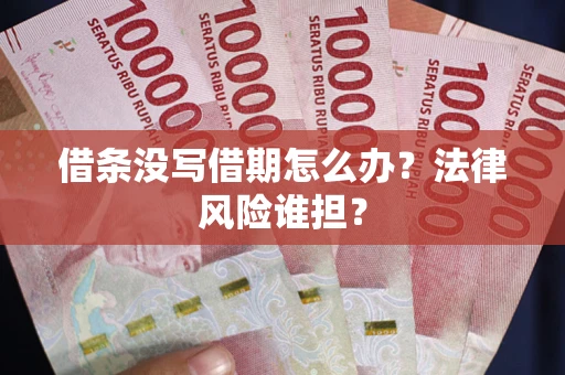 北京借条没写借期怎么办？法律风险谁担？
